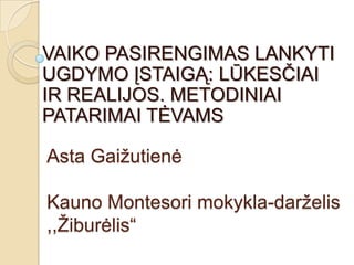 VAIKO PASIRENGIMAS LANKYTI
UGDYMO ĮSTAIGĄ: LŪKESČIAI
IR REALIJOS. METODINIAI
PATARIMAI TĖVAMS
Asta Gaižutienė
Kauno Montesori mokykla-darželis
,,Žiburėlis“

 