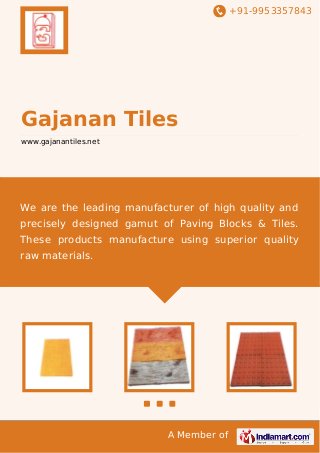 +91-9953357843
A Member of
Gajanan Tiles
www.gajanantiles.net
We are the leading manufacturer of high quality and
precisely designed gamut of Paving Blocks & Tiles.
These products manufacture using superior quality
raw materials.
 