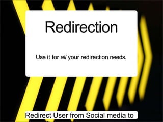 Redirection
   Use it for all your redirection needs.




Redirect User from Social media to
 