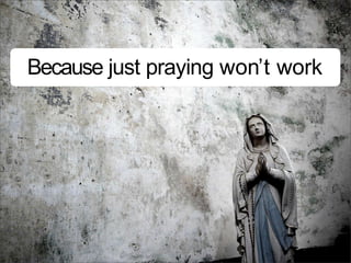 Because just praying won’t work
 
