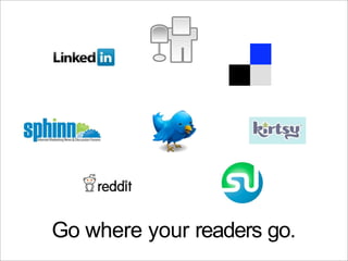 Go where your readers go.
 
