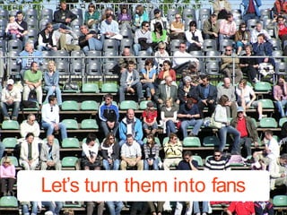 Let’s turn them into fans
 