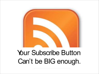 Y Subscribe Button
 our
Can’t be BIG enough.
 