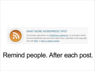 Remind people. After each post.
 