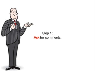 Step 1:
Ask for comments.
 