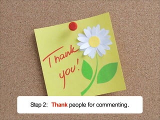 Step 2: Thank people for commenting.
 