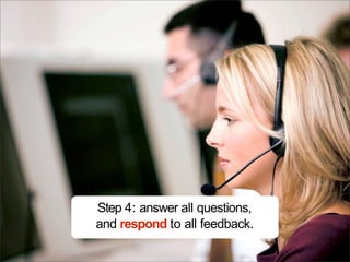 Step 4: answer all questions,
and respond to all feedback.
 