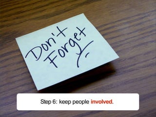 Step 6: keep people involved.
 