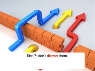 Step 7: don’t distract them.
 
