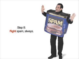Step 8:
Fight spam, always.
 