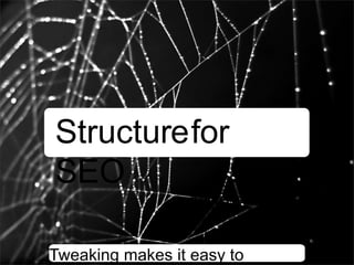 Structurefor
SEO

Tweaking makes it easy to
 