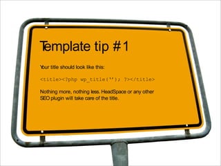 Template tip #1
Y title should look like this:
 our

<title><?php wp_title(‘’); ?></title>

Nothing more, nothing less. HeadSpace or any other
SEO plugin will take care of the title.
 