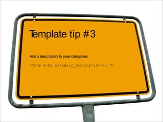 Template tip #3
Add a description to your categories:

<?php echo category_description(); ?>
 