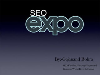 SEO




      By:-Gajanand Bohra
         SEO Certified, Fan page Expert and
         Guinness World Records Holder
 