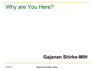 Why are You Here?
Gajanan Shirke-MIH
03/09/15 Gajanan Shirke-MIH , Author
 