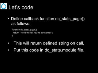 Let’s code
•  Define callback function dc_stats_page()
as follows:
funcFon dc_stats_page(){
return "Hello world! You’re awesome!”;
}

•  This will return defined string on call.
•  Put this code in dc_stats.module file.

 