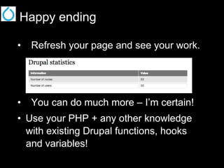 Happy ending
•  Refresh your page and see your work.

•  You can do much more – I’m certain!
•  Use your PHP + any other knowledge
with existing Drupal functions, hooks
and variables!

 