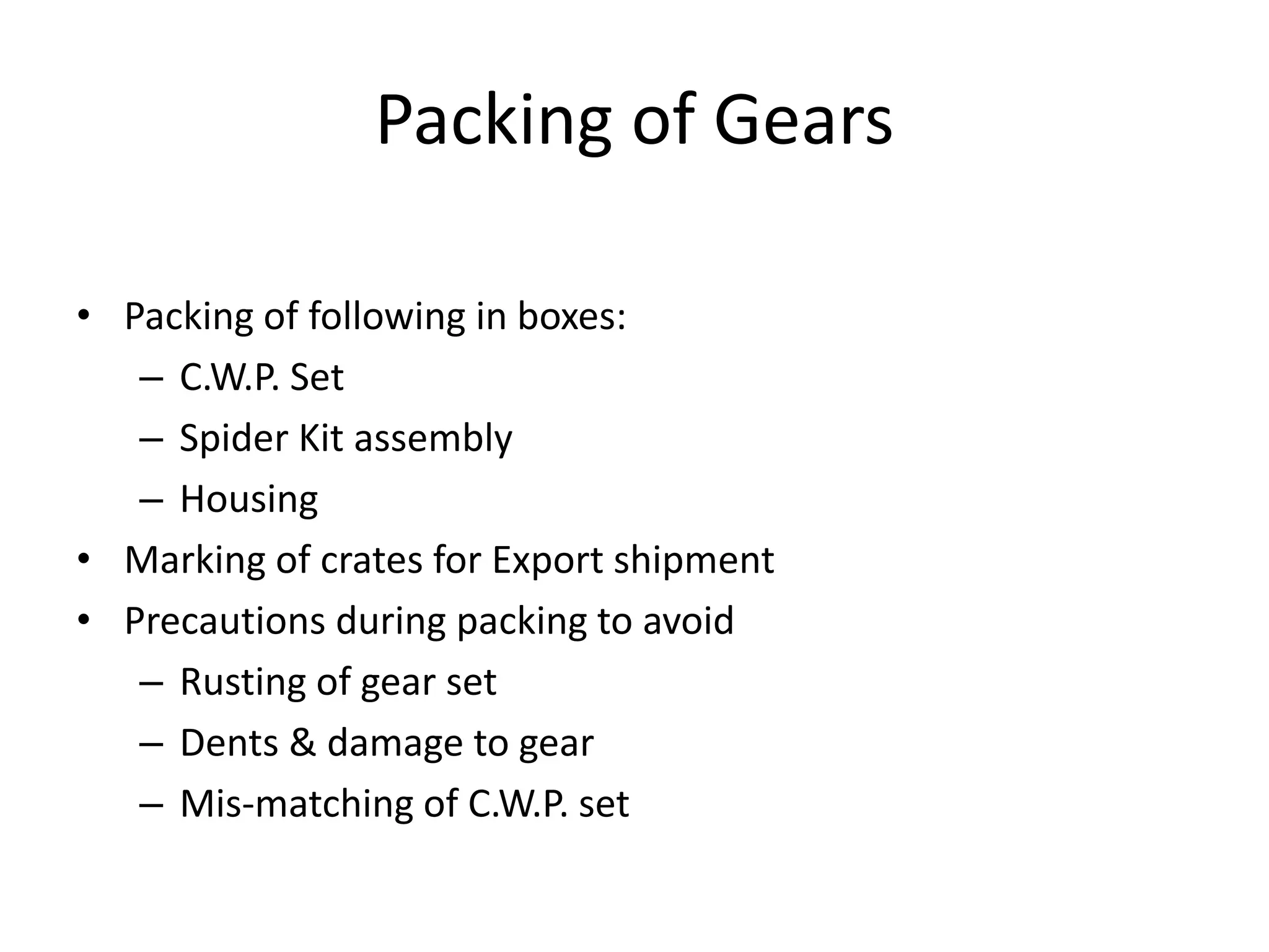 Packing of Gears
• Packing of following in boxes:
– C.W.P. Set
– Spider Kit assembly
– Housing
• Marking of crates for Export shipment
• Precautions during packing to avoid
– Rusting of gear set
– Dents & damage to gear
– Mis-matching of C.W.P. set
 