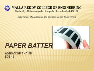 GAJULAPATI YUKTHI
ECE 4B
PAPER BATTERY
MALLA REDDY COLLEGE OF ENGINEERING
Dhulapally , Maisammaguda , Kompally , Secunderabad-500100
Department of Electronics and Communication Engineering
 