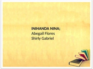 INIHANDA NINA;
Abegail Flores
Shirly Gabriel
 