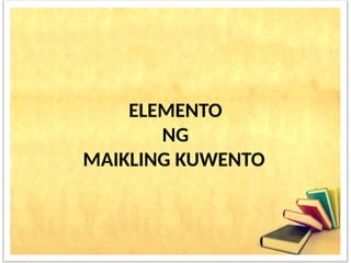 ELEMENTO
NG
MAIKLING KUWENTO
 