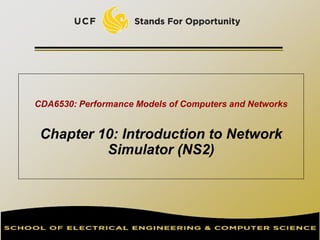 CDA6530: Performance Models of Computers and Networks
Chapter 10: Introduction to Network
Simulator (NS2)
 