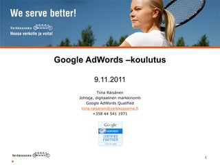 Google AdWords –koulutus

             9.11.2011
                Tiina Räisänen
     Johtaja, digitaalinen markkinointi
         Google AdWords Qualified
      tiina.raisanen@verkkoasema.fi
             +358 44 541 1971




                                          1
 