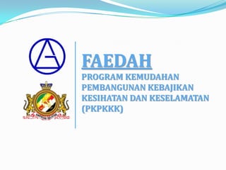 FAEDAH
PROGRAM KEMUDAHAN
PEMBANGUNAN KEBAJIKAN
KESIHATAN DAN KESELAMATAN
(PKPKKK)
 