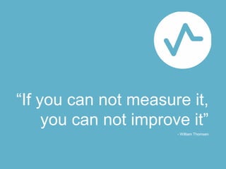 “If you can not measure it,
     you can not improve it”
                       - William Thomsen
 