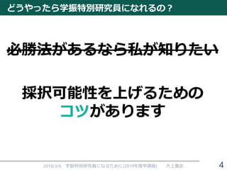 どうやったら学振特別研究員になれるの？
必勝法があるなら私が知りたい
採択可能性を上げるための
コツがあります
2018/3/6 学振特別研究員になるために(2019年度申請版) 大上雅史 4
 