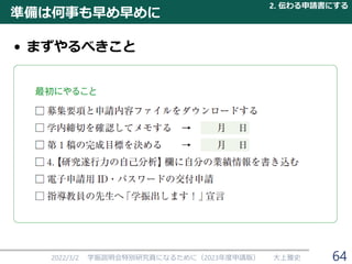 • まずやるべきこと
準備は何事も早め早めに
2022/3/2 学振説明会特別研究員になるために（2023年度申請版） 大上雅史
2. 伝わる申請書にする
64
 