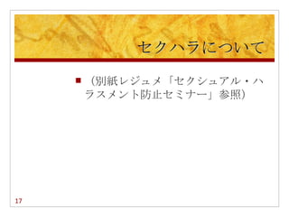 セクハラについて
        （別紙レジュメ「セクシュアル・ハ
         ラスメント防止セミナー」参照）




17
 