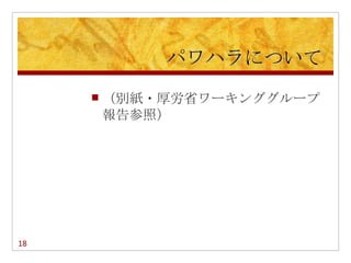 パワハラについて
        （別紙・厚労省ワーキンググループ
         報告参照）




18
 