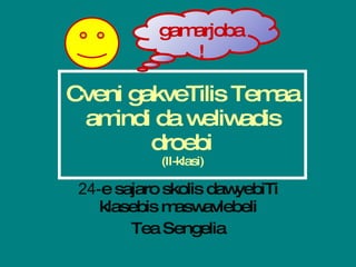 Cveni gakveTilis Temaa amindi da weliwadis droebi   (II-klasi) 24- e sajaro skolis dawyebiTi klasebis maswavlebeli Tea Sengelia gamarjoba! 