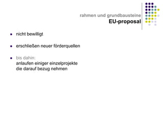 rahmen und grundbausteine

EU-proposal


nicht bewilligt



erschließen neuer förderquellen



bis dahin:
anlaufen einiger einzelprojekte
die darauf bezug nehmen

 