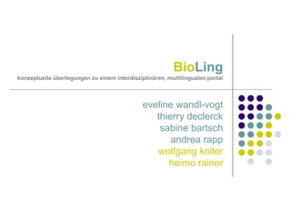 BioLing
konzeptuelle überlegungen zu einem interdisziplinären, multilingualen portal

eveline wandl-vogt
thierry declerck
sabine bartsch
andrea rapp
wolfgang koller
heimo rainer

 