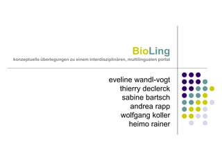 BioLing
konzeptuelle überlegungen zu einem interdisziplinären, multilingualen portal

eveline wandl-vogt
thierry declerck
sabine bartsch
andrea rapp
wolfgang koller
heimo rainer

 