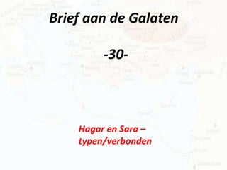 Brief aan de Galaten 
-30- 
Hagar en Sara – 
typen/verbonden 
 