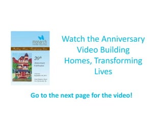 Watch the Anniversary Video Building Homes, Transforming Lives Go to the next page for the video! 