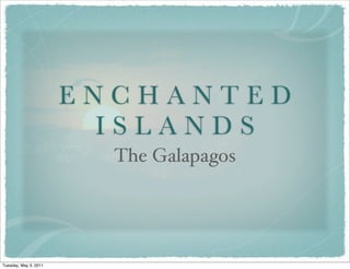 ENCHANTED
                        ISLANDS
                         The Galapagos




Tuesday, May 3, 2011
 