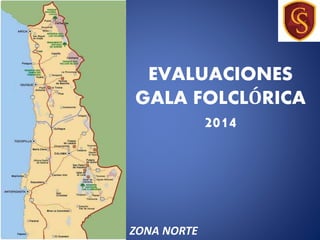 EVALUACIONES
GALA FOLCLÓRICA
2014
ZONA NORTE
 