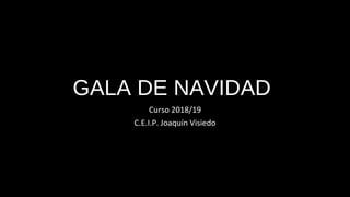 GALA DE NAVIDAD
Curso 2018/19
C.E.I.P. Joaquín Visiedo