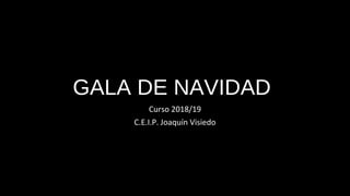 GALA DE NAVIDAD
Curso 2018/19
C.E.I.P. Joaquín Visiedo
 