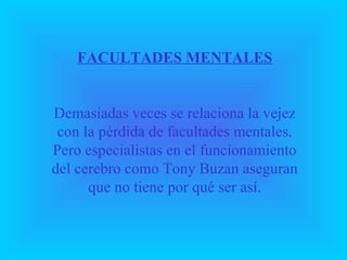FACULTADES MENTALES
Demasiadas veces se relaciona la vejez
con la pérdida de facultades mentales.
Pero especialistas en el...