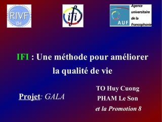 IFI : Une méthode pour améliorer
        la qualité de vie
                    TO Huy Cuong
Projet: GALA        PHAM Le Son
                    et la Promotion 8