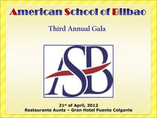 Third Annual Gala




              21st of April, 2012
Restaurante Auntz – Gran Hotel Puente Colgante
 