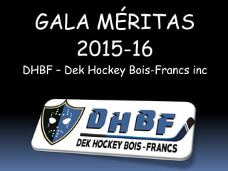 GALA MÉRITAS
2015-16
DHBF – Dek Hockey Bois-Francs inc
 