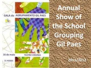 Annual
Show of
the School
Grouping
Gil Paes
2011/2012
 