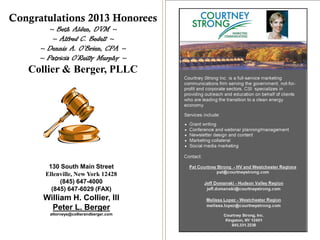 Congratulations 2013 Honorees
~ Beth Alden, DVM ~
~ Alfred C. Bedell ~
~ Dennis A. O’Brien, CPA ~
~ Patricia O’Reilly Murphy ~
Collier & Berger, PLLC
130 South Main Street
Ellenville, New York 12428
(845) 647-4000
(845) 647-6029 (FAX)
William H. Collier, III
Peter L. Berger
attorneys@collierandberger.com
 