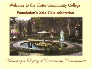 Welcome to the Ulster Community College 
Foundation’s 2014 Gala celebration 
Honoring a Legacy of Community Commitment 
 